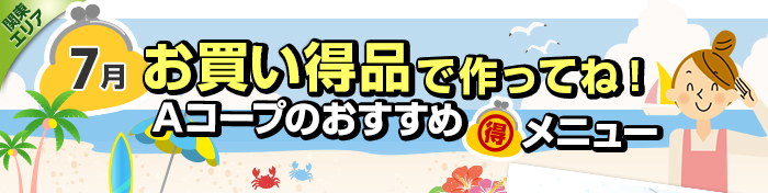 ７月　お買い得品で作ってね！Aコープおすすめマル得メニュー