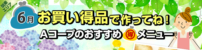 ６月　お買い得品で作ってね！Aコープおすすめマル得メニュー