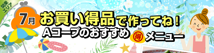 ７月　お買い得品で作ってね！Aコープおすすめマル得メニュー
