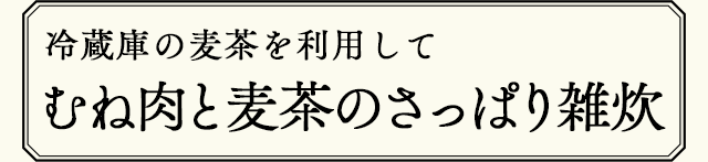 冷蔵庫の麦茶を利用してむね肉と麦茶のさっぱり雑炊